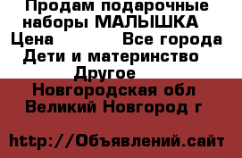 Продам подарочные наборы МАЛЫШКА › Цена ­ 3 500 - Все города Дети и материнство » Другое   . Новгородская обл.,Великий Новгород г.